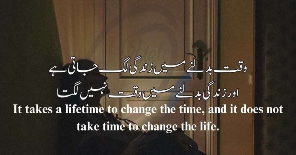 It takes a lifetime to change the time, and it does not take time to change the life وقت بدلنے میں زندگی لگ جاتی اور زندگی بدلنے میں وقت نہیں لگتاہے