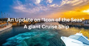 Read more about the article “Icon of the Seas” An Update on A giant Cruise Ship
